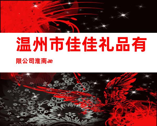 温州市佳佳礼品有限公司淮南总代理
